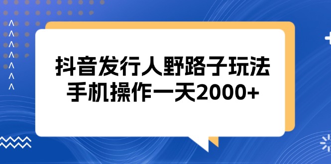 图片[1]-（13220期）抖音发行人野路子玩法，手机操作一天2000+-蛙蛙资源网