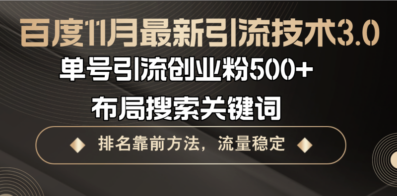 （13212期）百度11月最新引流技术3.0,单号引流创业粉500+，布局搜索关键词，排名靠前方法，流量稳定