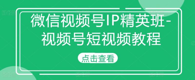 图片[1]-微信视频号IP精英班-视频号短视频教程-蛙蛙资源网