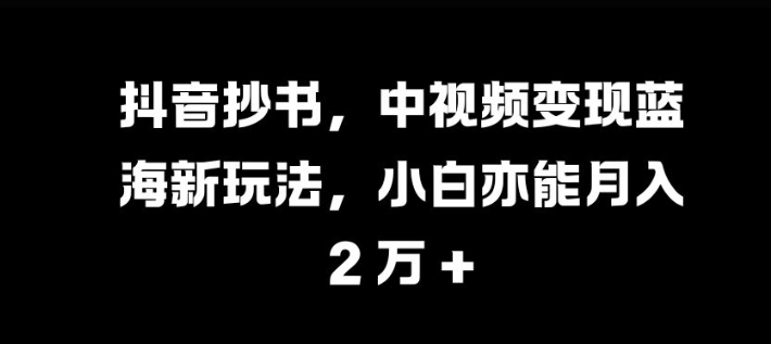 图片[1]-抖音抄书，中视频变现蓝海新玩法，小白亦能月入 过W【揭秘】-蛙蛙资源网