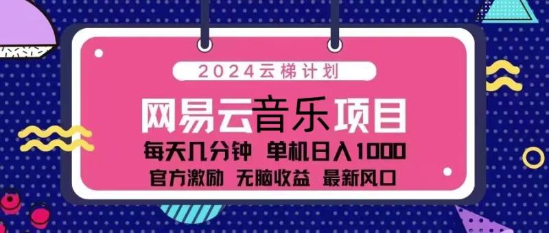（13263期）2024云梯计划 网易云音乐项目：每天几分钟 单机日入1000 官方激励 无脑收益 最新风口