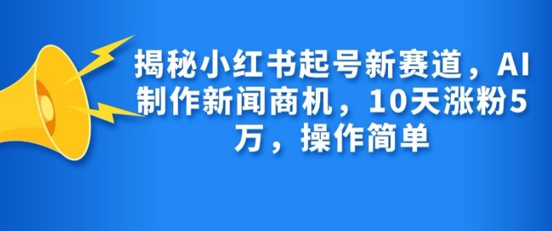 图片[1]-揭秘小红书起号新赛道，AI制作新闻商机，10天涨粉1万，操作简单-蛙蛙资源网