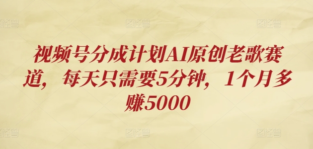 视频号分成计划AI原创老歌赛道，每天只需要5分钟，1个月多赚5000