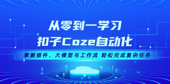 图片[1]-（13278期）从零到一学习扣子Coze自动化，掌握插件、大模型与工作流 轻松完成复杂任务-蛙蛙资源网