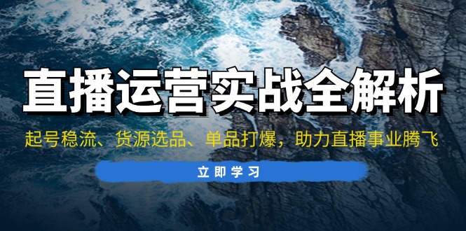 图片[1]-（13294期）直播运营实战全解析：起号稳流、货源选品、单品打爆，助力直播事业腾飞-蛙蛙资源网