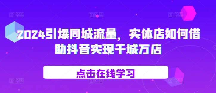 图片[1]-2024引爆同城流量，​实体店如何借助抖音实现千城万店-蛙蛙资源网