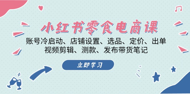 图片[1]-（13343期）小红书 零食电商课：账号冷启动、店铺设置、选品、定价、出单、视频剪辑、测款、发布带货笔记-蛙蛙资源网