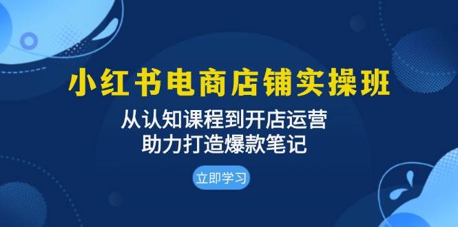 图片[1]-小红书电商店铺实操班：从认知课程到开店运营，助力打造爆款笔记-蛙蛙资源网