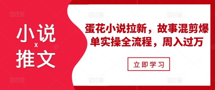 图片[1]-小说推文之蛋花小说拉新，故事混剪爆单实操全流程，周入过万-蛙蛙资源网