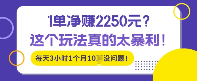 1单净入2250?这个玩法真的太暴利，每天3小时1个月10个没问题!