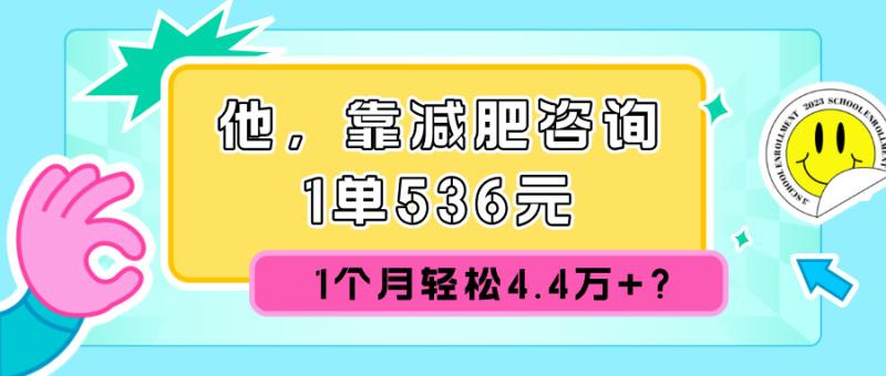 他，靠减肥咨询，1单536元，1个月轻松4.4万+？【广告】