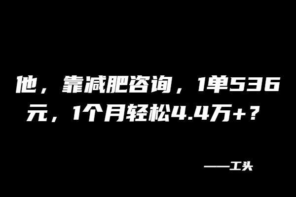 他，靠减肥咨询，1单536元，1个月轻松4.4万+？【广告】