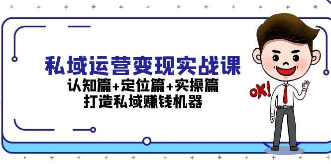 私域运营变现实战课：认知篇+定位篇+实操篇，打造私域赚钱机器-1