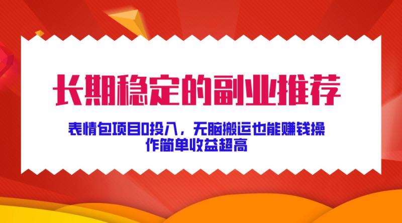 长期稳定的副业推荐，表情包项目0投入，无脑搬运也能赚钱，操作简单收益超高