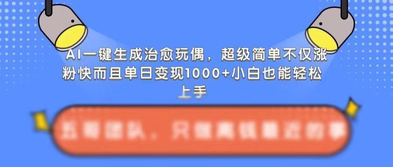 图片[1]-AI一键生成治愈玩偶，超级简单，不仅涨粉快而且单日变现1k-蛙蛙资源网