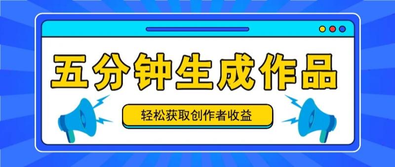 五分钟内即可生成一个原创作品，每日获取创作者收益100-300+！4897 作者:福缘资源库 帖子ID:113113 