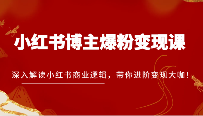 图片[1]-小红书博主爆粉变现课，深入解读小红书商业逻辑，带你进阶变现大咖！-蛙蛙资源网