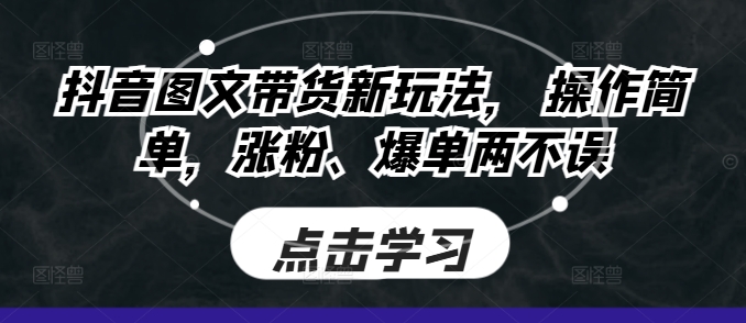 图片[1]-抖音图文带货新玩法， 操作简单，涨粉、爆单两不误-蛙蛙资源网