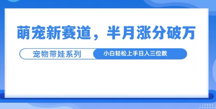 图片[1]-萌宠新赛道，萌宠带娃，半月涨粉10万+，小白轻松入手-蛙蛙资源网