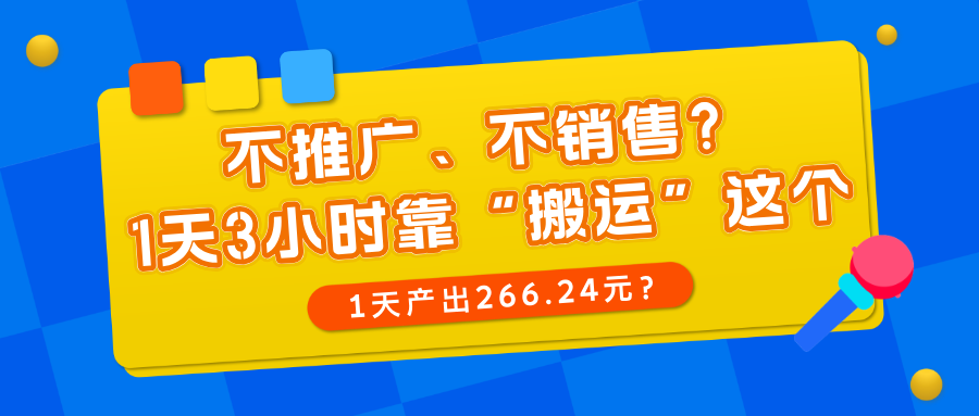 不推广、不销售？1天3小时靠“搬运”这个，1天产出266.24元？财神社_创业网_资源网_网赚教程_创业项目_活动线报_技术资源财神社