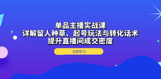 图片[1]-（13546期）单品主播实战课：详解留人种草、起号玩法与转化话术，提升直播间成交密度-蛙蛙资源网