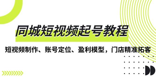 图片[1]-同城短视频起号教程，短视频制作、账号定位、盈利模型，门店精准拓客-蛙蛙资源网