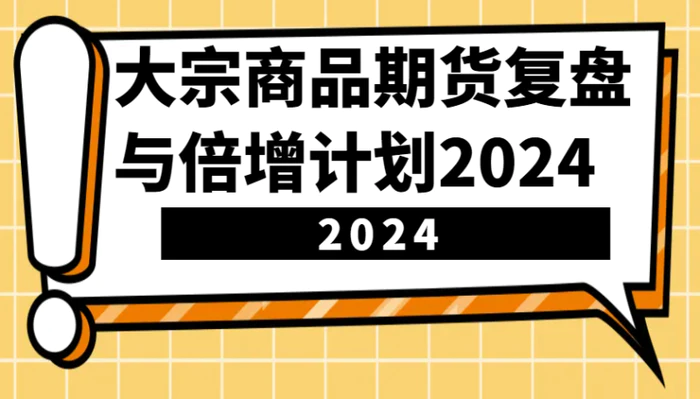 图片[1]-大宗商品期货，复盘与倍增计划2024（10节课）-蛙蛙资源网