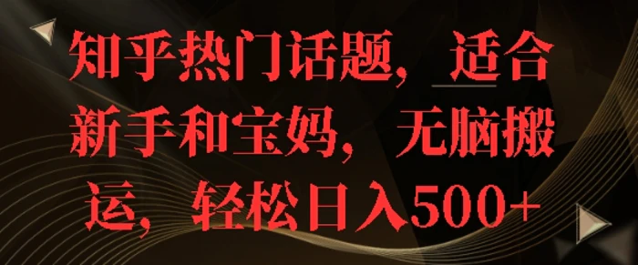 知乎热门话题，适合新手和宝妈，无脑搬运，轻松日入多张