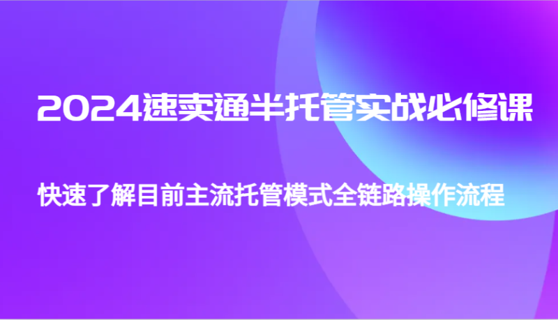 图片[1]-2024速卖通半托管从0到1实战必修课，帮助你快速了解目前主流托管模式全链路操作流程-蛙蛙资源网