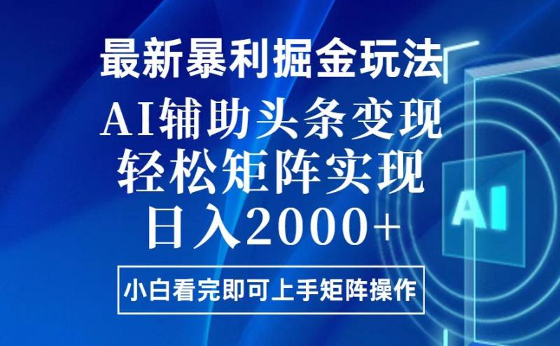 （13713期）今日头条最新暴利掘金玩法，思路简单，上手容易，AI辅助复制粘贴，轻松矩阵实现日入2000+