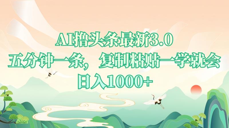 （13747期）AI撸头条最新3.0，5分钟一条，复制粘贴一学就会，日入1000+