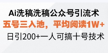 （13750期）Ai洗稿洗稿公众号引流术，五号三入池，平均阅读1W+，日引200+一人可搞十号技术