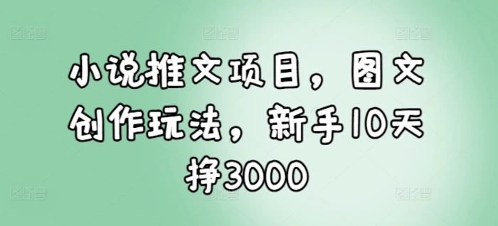 图片[1]-小说推文项目，图文创作玩法，新手10天挣3000-蛙蛙资源网