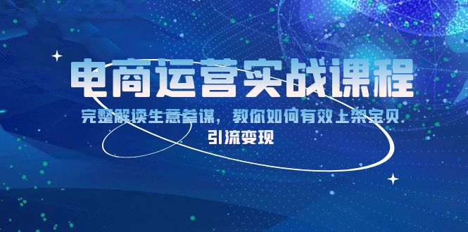 （13763期）电商运营实战课程：完整解读生意参谋，教你如何有效上架宝贝，引流变现-1