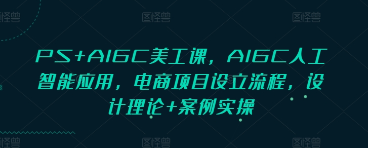 图片[1]-PS+AIGC美工课，AIGC人工智能应用，电商项目设立流程，设计理论+案例实操-蛙蛙资源网