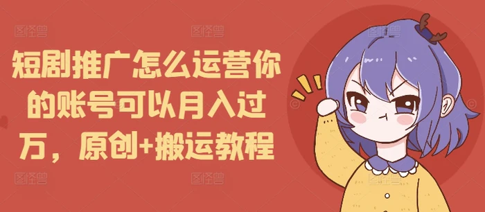 图片[1]-短剧推广怎么运营你的账号可以月入过万，原创+搬运教程-蛙蛙资源网