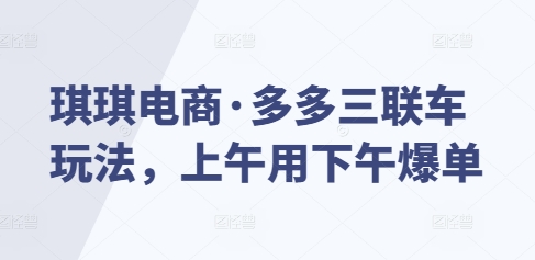 图片[1]-琪琪电商·多多三联车玩法，上午用下午爆单-蛙蛙资源网