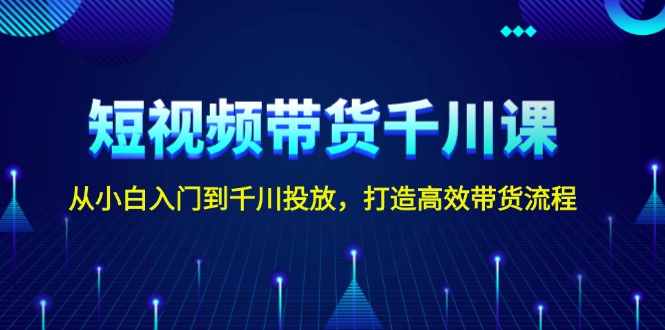 图片[1]-（13830期）短视频带货千川课，从小白入门到千川投放，打造高效带货流程-蛙蛙资源网