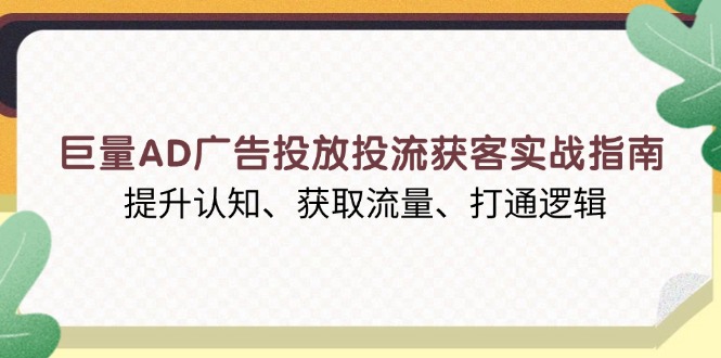 图片[1]-（13872期）巨量AD广告投放投流获客实战指南，提升认知、获取流量、打通逻辑-蛙蛙资源网