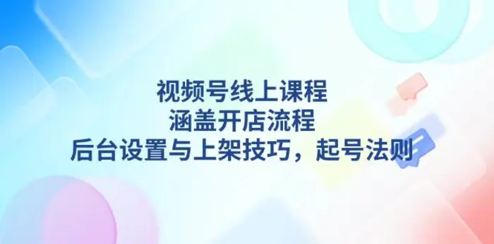 图片[1]-视频号线上课程详解，涵盖开店流程，后台设置与上架技巧，起号法则-蛙蛙资源网