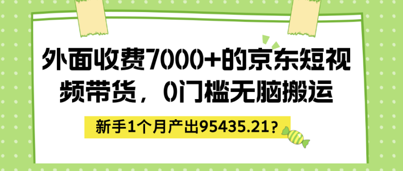 外面收费7000+的京东短视频带货，新手1个月产出95435.21？