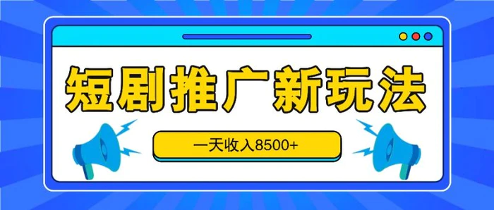 短剧推广新玩法，一天收入8500+，这个方法做短剧太牛了（附详细教程）-1