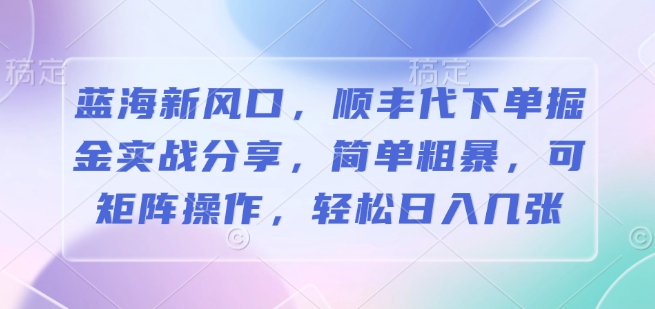 图片[1]-蓝海新风口，顺丰代下单掘金实战分享，简单粗暴，可矩阵操作，轻松日入几张-蛙蛙资源网