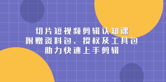 图片[1]-（13888期）切片短视频剪辑认知课，附赠资料包、授权及工具包，助力快速上手剪辑-蛙蛙资源网