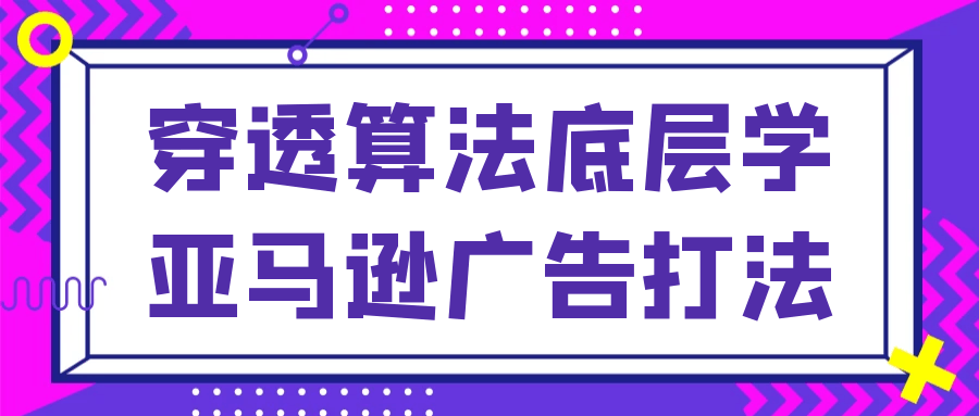 图片[1]-穿透算法底层学亚马逊广告打法-蛙蛙资源网