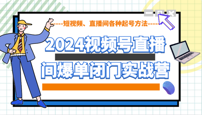 图片[1]-2024视频号直播间爆单闭门实战营，教你如何做视频号，短视频、直播间各种起号方法-蛙蛙资源网