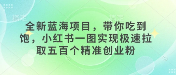 图片[1]-全新蓝海项目，带你吃到饱，小红书一图实现极速拉取五百个精准创业粉-蛙蛙资源网