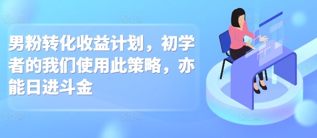 图片[1]-男粉转化收益计划，初学者的我们使用此策略，亦能日进斗金-蛙蛙资源网