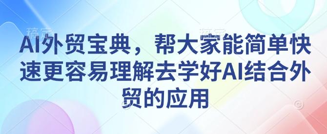 AI外贸宝典，帮大家能简单快速更容易理解去学好AI结合外贸的应用-1