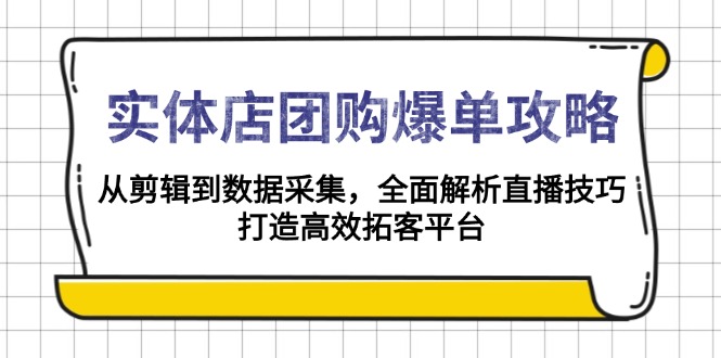 图片[1]-（13947期）实体店-团购爆单攻略：从剪辑到数据采集，全面解析直播技巧，打造高效拓客平台-蛙蛙资源网